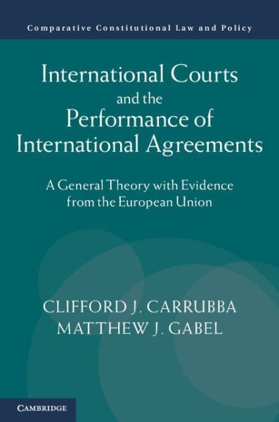 Cover for Carrubba, Clifford J. (Emory University, Atlanta) · International Courts and the Performance of International Agreements: A General Theory with Evidence from the European Union - Comparative Constitutional Law and Policy (Hardcover Book) (2014)