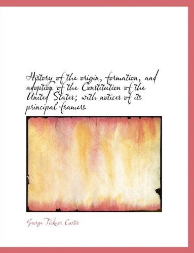 Cover for George Ticknor Curtis · History of the Origin, Formation, and Adoption of the Constitution of the United States; With Notice (Paperback Book) [Large type / large print edition] (2009)