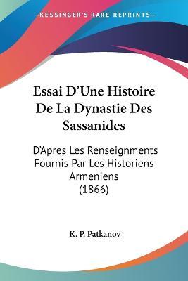 Cover for K P Patkanov · Essai D'Une Histoire De La Dynastie Des Sassanides (Paperback Book) (2009)