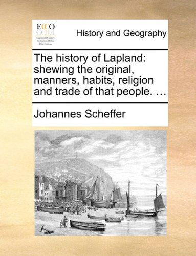 Cover for Johannes Scheffer · The History of Lapland: Shewing the Original, Manners, Habits, Religion and Trade of That People. ... (Taschenbuch) (2010)