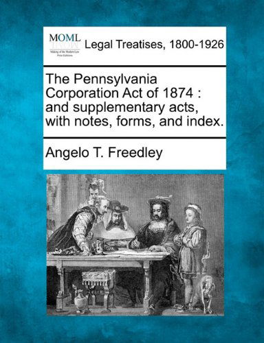 Cover for Angelo T. Freedley · The Pennsylvania Corporation Act of 1874: and Supplementary Acts, with Notes, Forms, and Index. (Paperback Book) (2010)