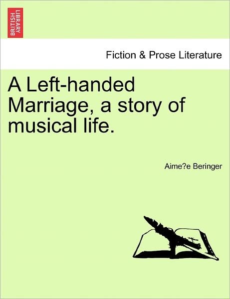 A Left-handed Marriage, a Story of Musical Life. - Aime E Beringer - Books - British Library, Historical Print Editio - 9781241363727 - March 1, 2011