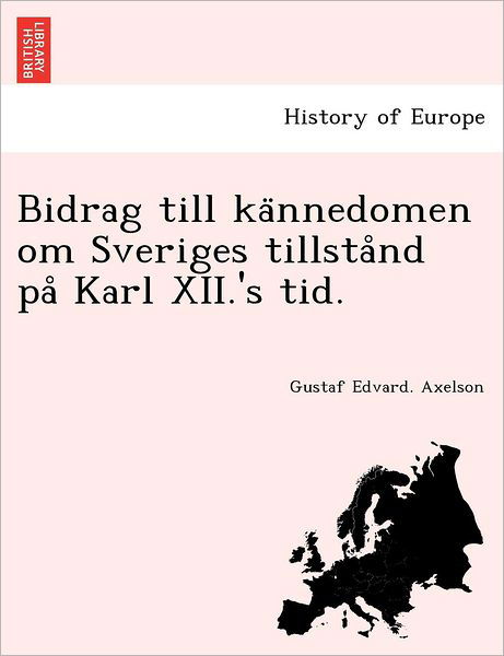 Cover for Gustaf Edvard Axelson · Bidrag Till Ka Nnedomen Om Sveriges Tillsta Nd Pa Karl Xii.'s Tid. (Paperback Bog) (2011)