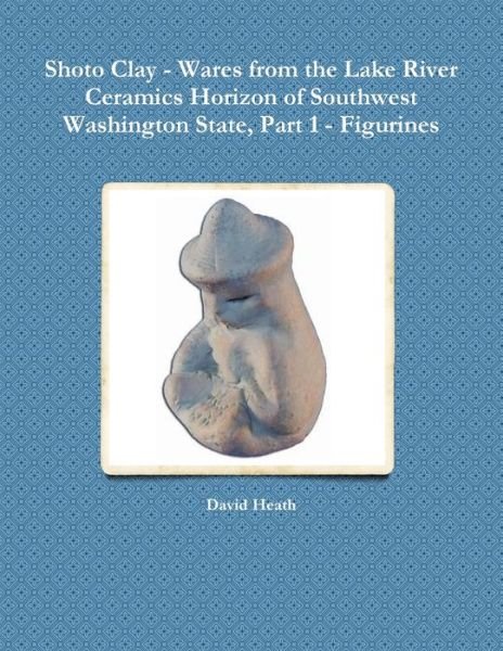 Cover for David Heath · Shoto Clay - Wares from the Lake River Ceramics Horizon of Southwest Washington State, Part 1 - Figurines (Paperback Book) (2011)