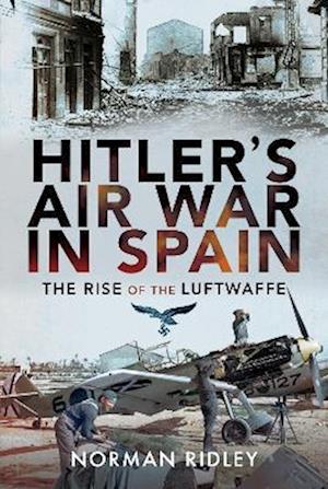 Cover for Norman Ridley · Hitler's Air War in Spain: The Rise of the Luftwaffe (Inbunden Bok) (2022)