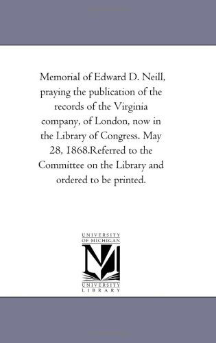 Cover for Michigan Historical Reprint Series · Memorial of Edward D. Neill, Praying the Publication of the Records of the Virginia Company, of London, Now in the Library of Congress. May 28, ... on the Library and Ordered to Be Printed. (Paperback Book) (2011)