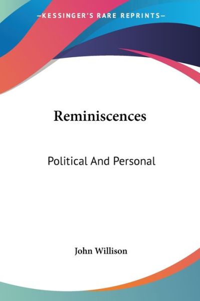 Reminiscences: Political and Personal - John Willison - Książki - Kessinger Publishing, LLC - 9781432657727 - 1 czerwca 2007