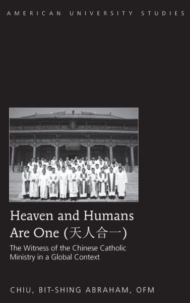 Cover for Bit-shing Abraham Chiu · Heaven and Humans Are One: The Witness of the Chinese Catholic Ministry in a Global Context - American University Studies (Hardcover Book) [New edition] (2014)
