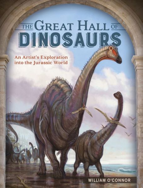 Cover for William O'Connor · The Great Hall of Dinosaurs: An Artist's Exploration into the Jurassic World (Hardcover Book) (2016)