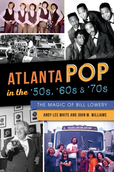 Atlanta Pop in the '50s, '60s and '70s : The Magic of Bill Lowery - Andy Lee White - Książki - The History Press - 9781467138727 - 1 kwietnia 2019