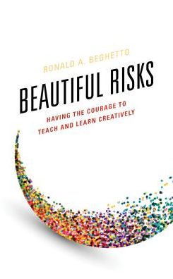 Beautiful Risks: Having the Courage to Teach and Learn Creatively - Ronald A. Beghetto - Bøger - Bloomsbury Publishing Plc - 9781475834727 - 14. december 2018