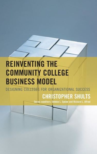 Cover for Christopher Shults · Reinventing the Community College Business Model: Designing Colleges for Organizational Success - The Futures Series on Community Colleges (Hardcover Book) (2020)