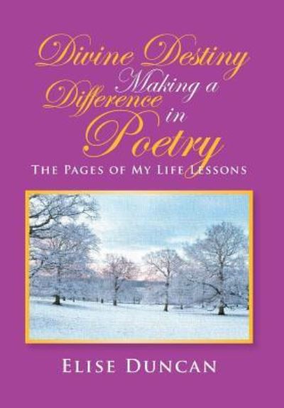 Cover for Elise Duncan · Divine Destiny Making a Difference in Poetry: the Pages of My Life Lessons (Hardcover Book) (2014)