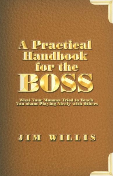 Cover for Jim Willis · A Practical Handbook for the Boss: What Your Momma Tried to Teach You About Playing Nicely with Others (Paperback Book) (2015)