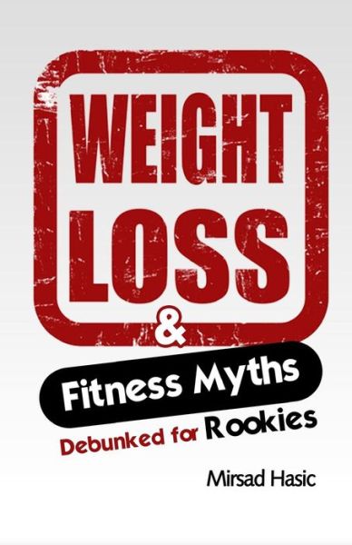 Cover for Mirsad Hasic · Weight Loss &amp; Fitness Myths Debunked for Rookies (Paperback Book) (2013)