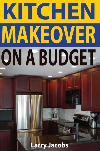 Cover for Larry Jacobs · Kitchen Makeover on a Budget: a Step-by-step Guide to Getting a Whole New Kitchen for Less (Paperback Book) (2013)