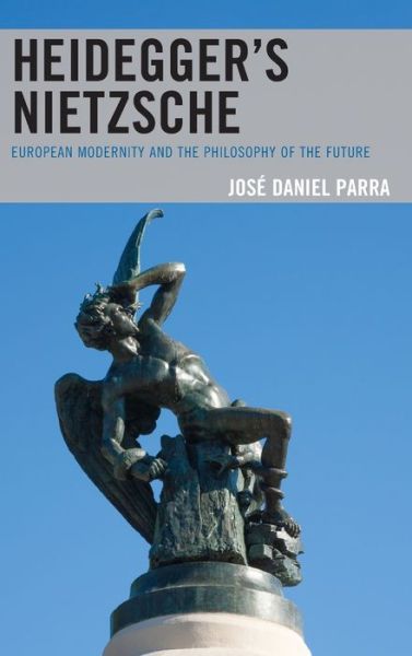 Cover for Jose Daniel Parra · Heidegger’s Nietzsche: European Modernity and the Philosophy of the Future (Hardcover Book) (2019)