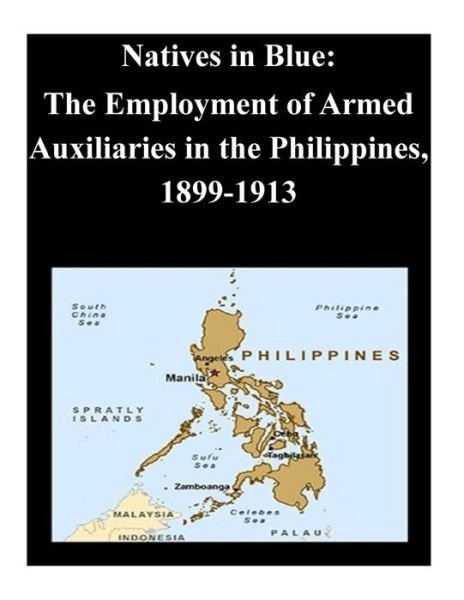 Cover for U S Army Command and General Staff Coll · Natives in Blue: the Employment of Armed Auxiliaries in the Philippines, 1899-1913 (Paperback Book) (2014)