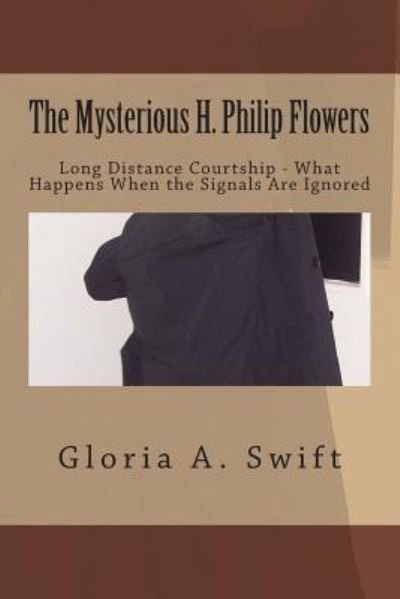 Cover for Ms Gloria a Swift · The Mysterious H. Philip Flowers: Long Distance Courtship - What Happens when the Signals Are Ignored? (Paperback Bog) (2014)