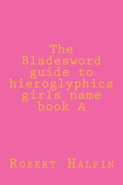 Cover for Mr Robert Anthony Halpin · The Bladeword Guide to Hieroglyphi Girls Name Book a (Pocketbok) (2015)