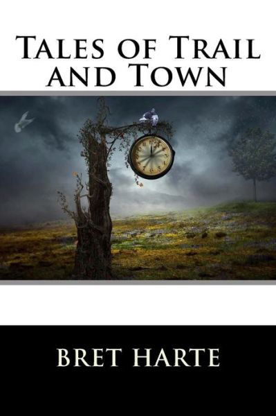 Tales of Trail and Town - Bret Harte - Books - Createspace - 9781517235727 - September 6, 2015