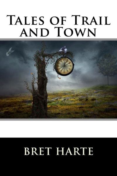 Tales of Trail and Town - Bret Harte - Books - Createspace - 9781517235727 - September 6, 2015