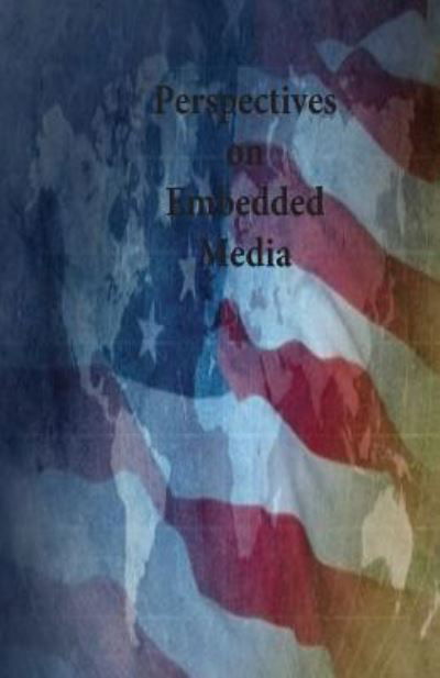 Perspectives on Embedded Media - U S Army War College - Boeken - Createspace Independent Publishing Platf - 9781542802727 - 28 januari 2017