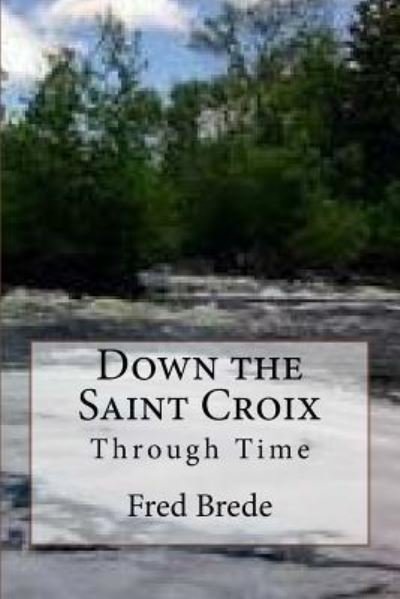 Cover for Fred a Brede · Down the Saint Croix Through Time (Paperback Book) (2017)