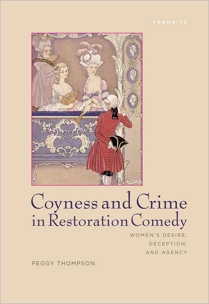 Cover for Peggy Thompson · Coyness and Crime in Restoration Comedy: Women's Desire, Deception, and Agency - Transits: Literature, Thought &amp; Culture, 1650-1850 (Inbunden Bok) (2011)