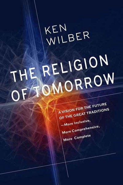 Cover for Ken Wilber · The Religion of Tomorrow: A Vision for the Future of the Great Traditions - More Inclusive, More Comprehensive, More Complete (Paperback Book) (2018)