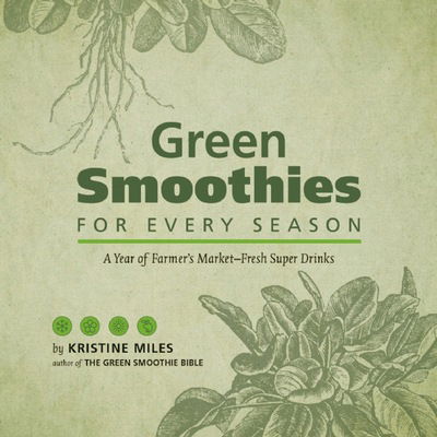 Cover for Kristine Miles · Green Smoothies For Every Season: A Year of Farmers Market Fresh Super Drinks (Hardcover Book) (2014)