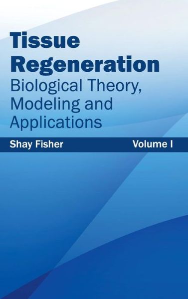 Cover for Shay Fisher · Tissue Regeneration: Biological Theory, Modeling and Applications (Volume I) (Hardcover Book) (2015)