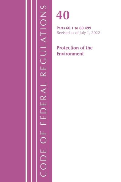 Cover for Office Of The Federal Register (U.S.) · Code of Federal Regulations, Title 40 Protection of the Environment 60.1-60.499, Revised as of July 1, 2022 - Code of Federal Regulations, Title 40 Protection of the Environment (Paperback Book) (2023)