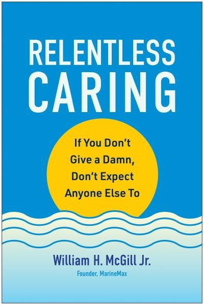 Cover for McGill, William H., Jr. · Relentless Caring: If You Don't Give a Damn, Don't Expect Anyone Else To (Hardcover Book) (2024)