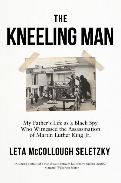 Cover for Leta McCollough Seletzky · The Kneeling Man: My Father's Life as a Black Spy Who Witnessed the Assassination of Martin Luther  King Jr. (Hardcover Book) (2023)