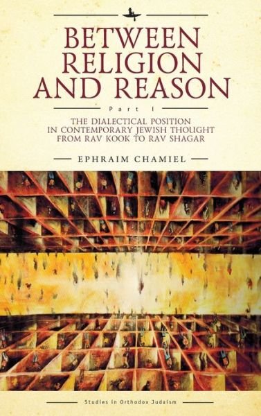 Cover for Ephraim Chamiel · Between Religion and Reason (Part I): The Dialectical Position in Contemporary Jewish Thought from Rav Kook to Rav Shagar - Studies in Orthodox Judaism (Innbunden bok) (2020)