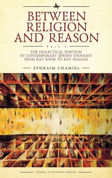 Between Religion and Reason (Part I): The Dialectical Position in Contemporary Jewish Thought from Rav Kook to Rav Shagar - Studies in Orthodox Judaism - Ephraim Chamiel - Books - Academic Studies Press - 9781644690727 - June 23, 2020