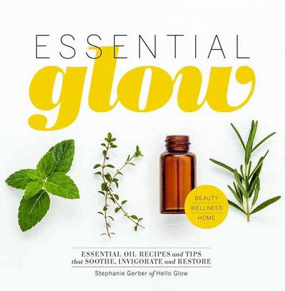 Essential Glow: Essential Oil Recipes and Tips That Soothe, Invigorate and Restore - Stephanie Gerber - Books - Weldon Owen, Incorporated - 9781681882727 - November 14, 2017