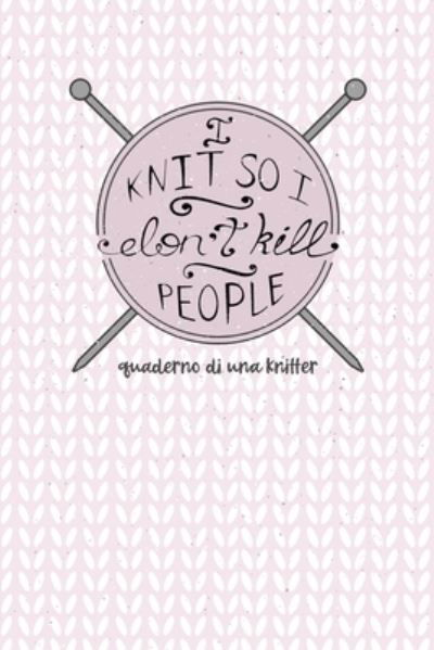 I Knit so I Don't Kill People! Quaderno di una Knitter. - Dadamilla Design - Libros - Independently Published - 9781698978727 - 10 de octubre de 2019