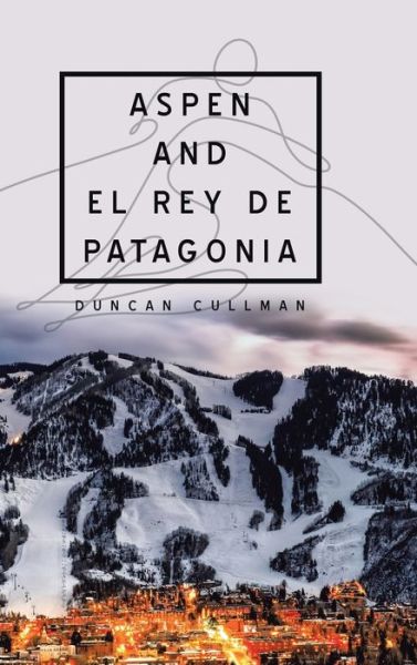 Aspen and El Rey De Patagonia - Duncan Cullman - Books - AuthorHouse - 9781728358727 - April 15, 2020