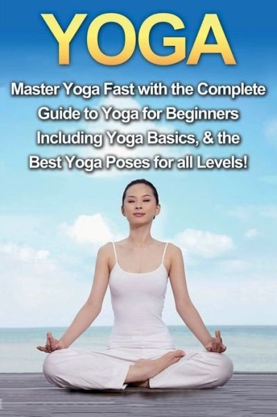 Yoga: Master Yoga Fast with the Complete Guide to Yoga for Beginners; Including Yoga Basics & the Best Yoga Poses for All Levels! - Amanda Walker - Bøger - Ingram Publishing - 9781761030727 - 18. december 2019