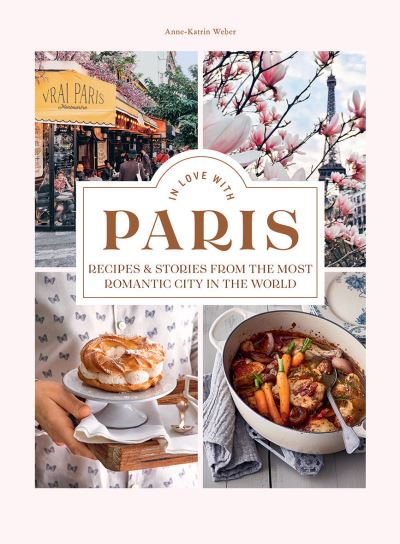 Cover for Anne-Katrin Weber · In Love with Paris: Recipes &amp; Stories From The Most Romantic City In The World (Gebundenes Buch) (2021)