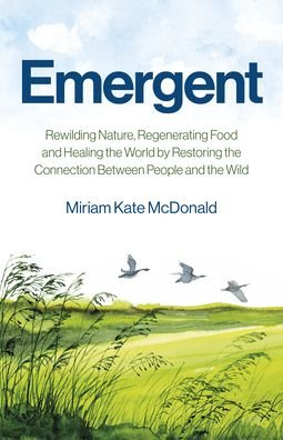 Cover for Miriam Kate McDonald · Emergent: Rewilding Nature, Regenerating Food and Healing the World by Restoring the Connection Between People and the Wild (Paperback Book) (2022)
