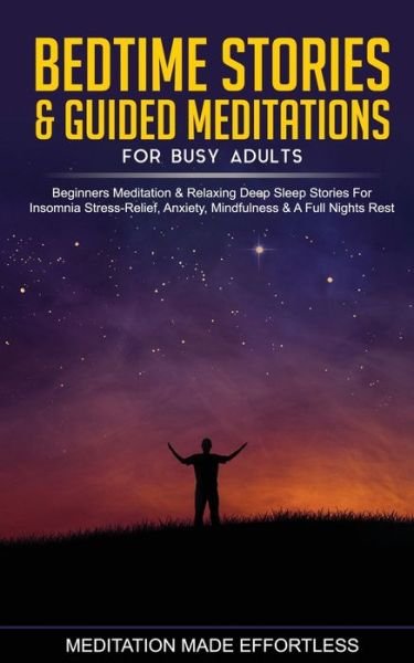 Bedtime Stories & Guided Meditations for Busy Adults Beginner Meditation & Relaxing Deep Sleep Stories For Insomnia, Stress-Relief, Anxiety, Mindfulness & A Full Nights Rest - Meditation Made Effortless - Books - Meditation Made Effortless - 9781801349727 - January 13, 2021