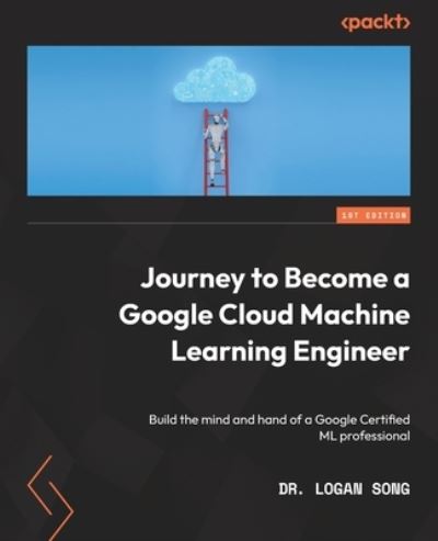 Cover for Logan Song · Journey to Become a Google Cloud Machine Learning Engineer (Book) (2022)