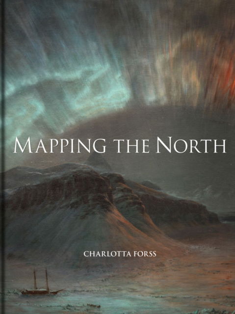 Cover for Charlotta Forss · Mapping the North: Myth, Exploration, Encounter (Hardcover Book) (2025)