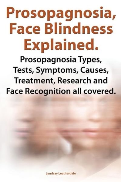 Cover for Lyndsay Leatherdale · Prosopognosia, Face Blindness Explained. Prosopognosia Types, Tests, Symptoms, Causes, Treatment, Research and Face Recognition all covered. (Pocketbok) (2013)