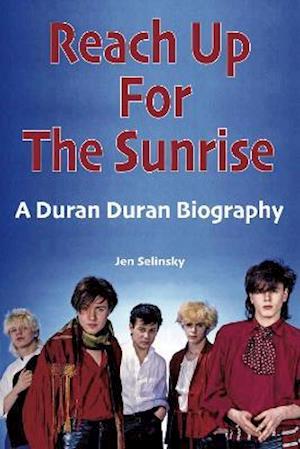 Reach Up For The Sunrise: A Duran Duran Biography - Jen Selinsky - Boeken - Wymer Publishing - 9781912782727 - 23 juli 2021