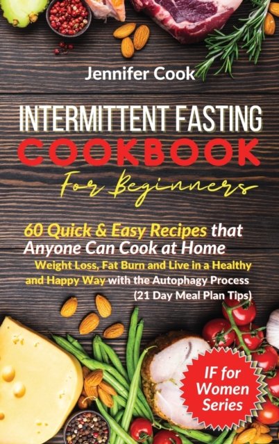 Cover for Jennifer Cook · Intermittent Fasting Cookbook For Beginners: 60 Quick and Easy Recipes that Anyone Can Cook at Home Weight Loss, Fat Burn and Live in a Healthy and Happy Way with the Autophagy Process (21 Day Meal Plan Tips) (Hardcover Book) (2021)