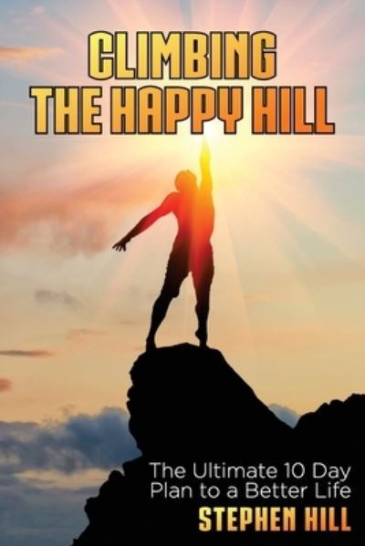 Cover for Stephen Hill · Climbing The Happy Hill: The Ultimate 10 Day Plan to a Better Life (Paperback Book) (2020)